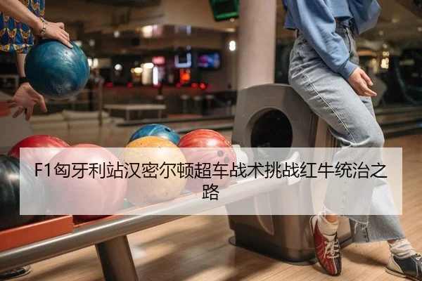 F1匈牙利站汉密尔顿超车战术挑战红牛统治之路